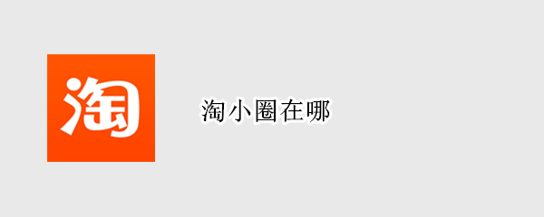 淘小圈在哪（淘小圈在哪里设置）