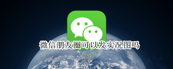 微信朋友圈可以发实况图吗（微信朋友圈能发实况照片）