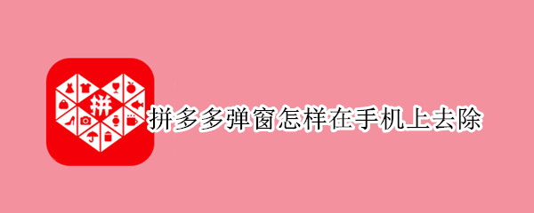 拼多多弹窗怎样在手机上去除（拼多多弹窗怎样在手机上去除oppo）