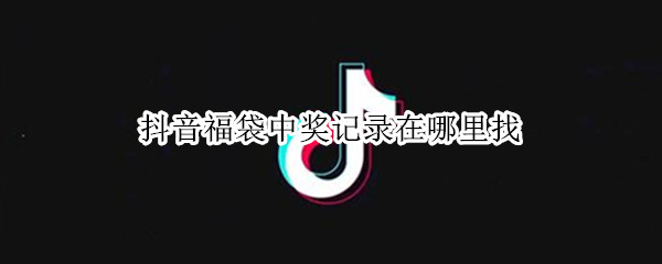 抖音福袋中奖记录在哪里找 抖音福袋中奖记录在哪里找视频