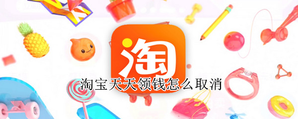 淘宝天天领钱怎么取消 淘宝天天领钱怎么取消给别人助力