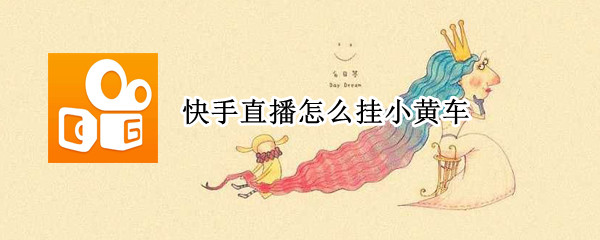 快手直播怎么挂小黄车 快手直播怎么挂小黄车需要什么条件