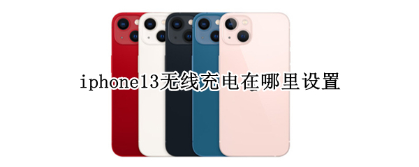 iphone13无线充电在哪里设置（iphone13无线充电设置汽车）