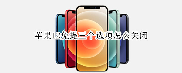 苹果12免提三个选项怎么关闭 iphone12免提有三个选项如何关闭