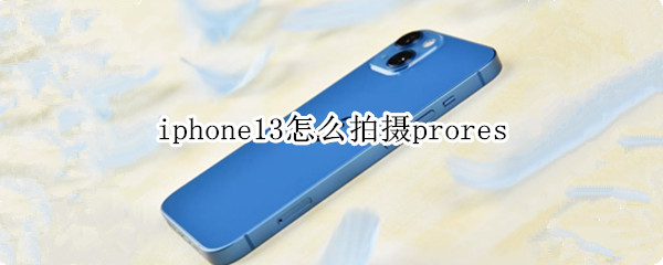 iphone13怎么拍摄prores iphone13怎么拍摄杜比视界