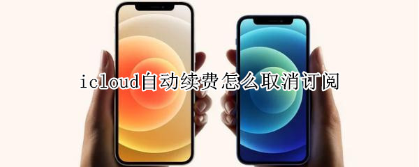 icloud自动续费怎么取消订阅 取消iCloud自动续费