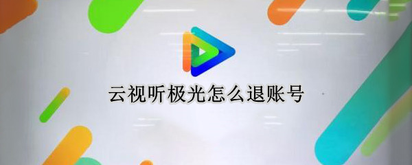 云视听极光怎么退账号（云视听极光怎样退出账号）