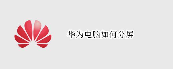 华为电脑如何分屏（华为电脑如何分屏操作方法）