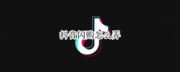 抖音闪购怎么弄（抖音闪购怎么弄成无限库存）