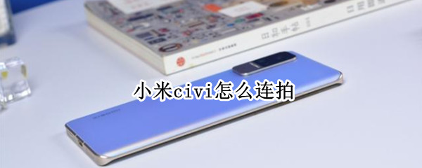 小米civi怎么连拍 小米civi连拍怎么设置