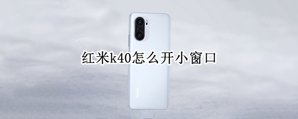 红米k40怎么开小窗口（红米k40怎么开小窗口模式）