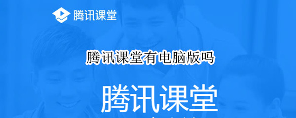 腾讯课堂有电脑版吗（腾讯课堂有电脑版吗知乎）