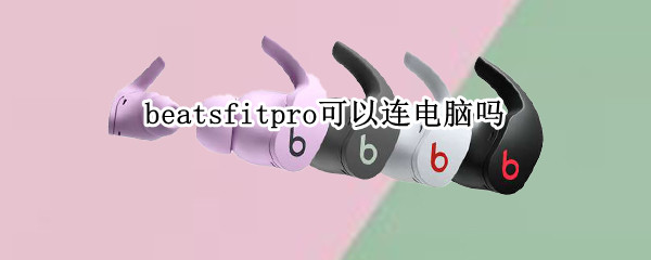 beatsfitpro可以连电脑吗 beats powerbeats pro可以连电脑吗