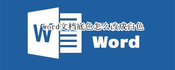 word文档底色怎么改成白色（word文档如何把底色变为白色）