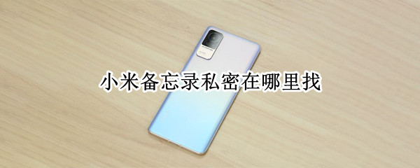 小米备忘录私密在哪里找（小米备忘录私密在哪里找出来）