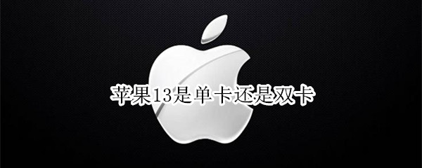苹果13是单卡还是双卡 苹果13pro是单卡还是双卡