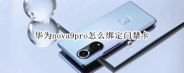 华为nova9pro怎么绑定门禁卡 华为nova手机怎么设置门禁卡