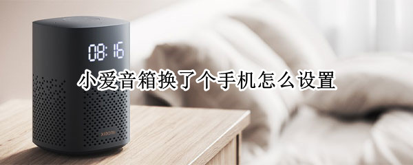 小爱音箱换了个手机怎么设置 小爱音箱换了个手机怎么设置不了