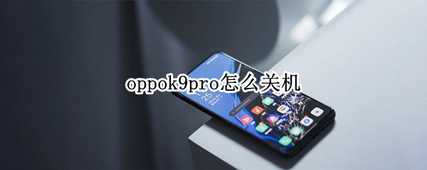 oppok9pro怎么关机 oppok9自动关机怎么回事
