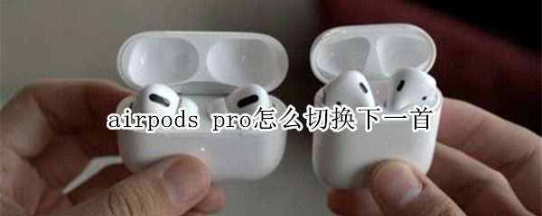 airpods pro怎么切换下一首