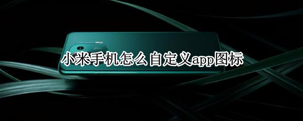 小米手机怎么自定义app图标（小米手机怎么自定义app图标图片）