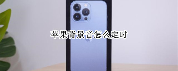 苹果背景音怎么定时 iphone如何设置背景音乐