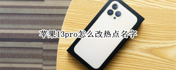 苹果13pro怎么改热点名字 苹果12pro怎么改热点名字