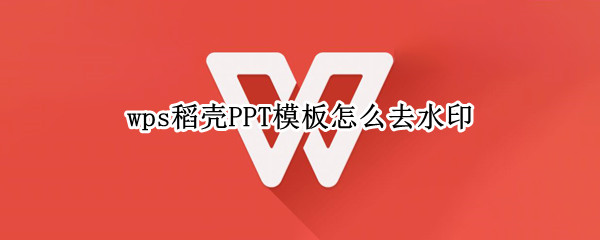 wps稻壳PPT模板怎么去水印 wps的ppt模板怎么去水印