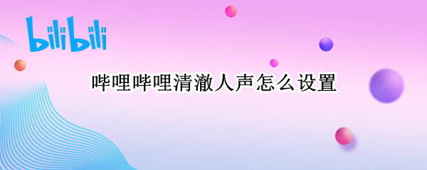 哔哩哔哩清澈人声怎么设置（哔哩哔哩怎么调清澈人声）
