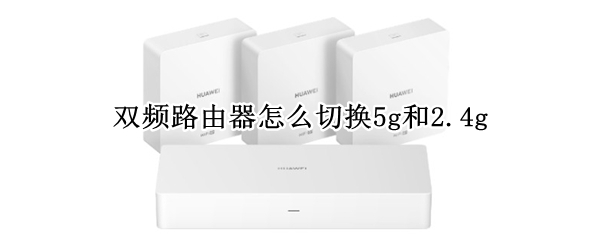 双频路由器怎么切换5g和2.4g 双频路由器怎么切换5G和2.4G、有很多教程的