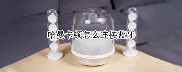 哈曼卡顿怎么连接蓝牙 哈曼卡顿怎么连接蓝牙苹果