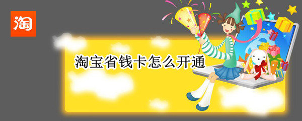 淘宝省钱卡怎么开通（淘宝省钱卡怎么开通连续包月）