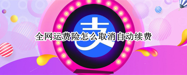 全网运费险怎么取消自动续费（运费险自动续保怎么关闭）