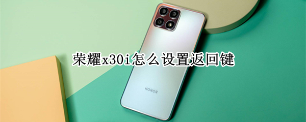 荣耀x30i怎么设置返回键（荣耀x30怎么调出返回键）