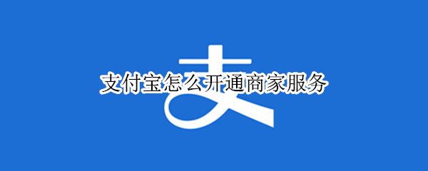 支付宝怎么开通商家服务（支付宝怎么开通商家服务有什么要求）