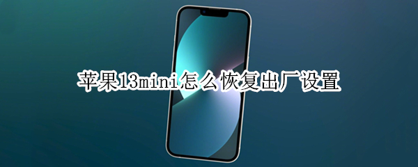 苹果13mini怎么恢复出厂设置 iphone12mini怎么恢复出厂设置