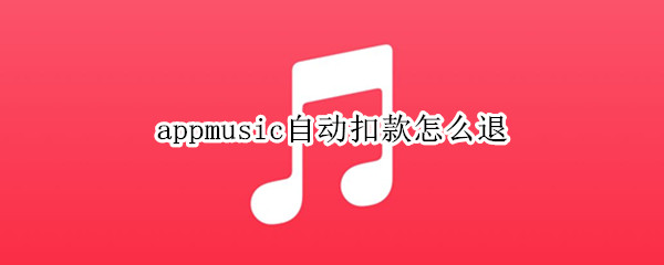 appmusic自动扣款怎么退 手机applemusic自动扣款了,怎么退