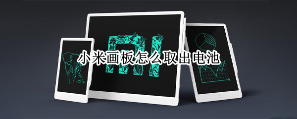 小米画板怎么取出电池（小米画板电池怎么取出来）