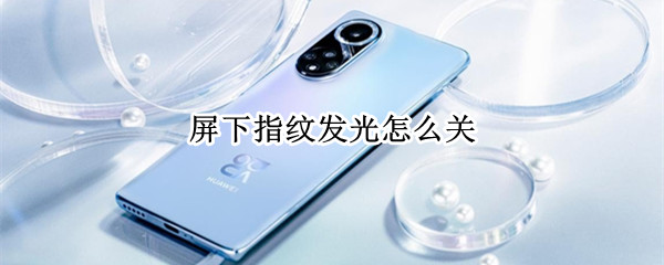 屏下指纹发光怎么关 屏下指纹发光怎么关闭
