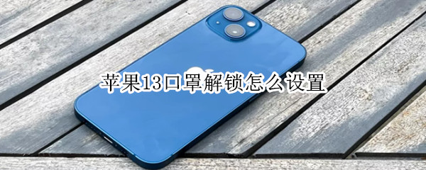 苹果13口罩解锁怎么设置 苹果13口罩解锁怎么设置的