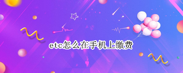 etc怎么在手机上缴费 手机怎么缴费ETC