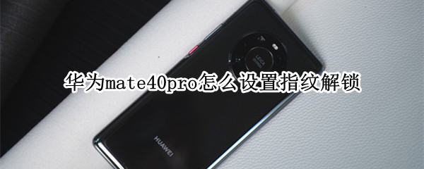 华为mate40pro怎么设置指纹解锁（华为mate40pro怎么设置指纹解锁屏幕）
