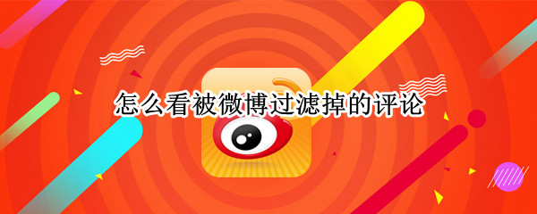 怎么看被微博过滤掉的评论（怎么看被微博过滤掉的评论记录）