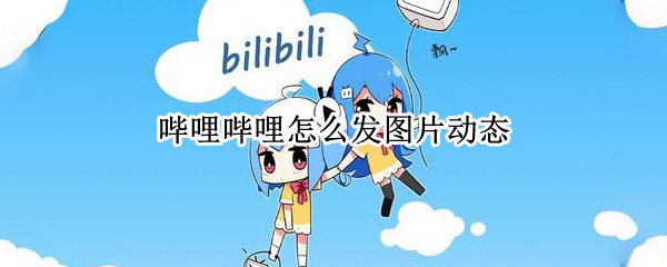 哔哩哔哩怎么发图片动态（哔哩哔哩的动态怎么发）