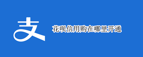 花呗信用购在哪里开通 花呗信用购开通条件