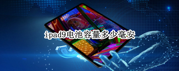 ipad9电池容量多少毫安 ipad9电池容量多少毫安充电