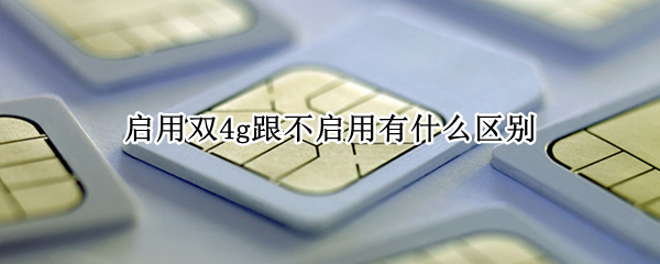 启用双4g跟不启用有什么区别 启用双4g好还是不启用好