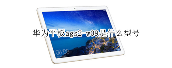 华为平板ags2-w09是什么型号（华为平板ags2-w09是什么型号电视剧武松主题曲）