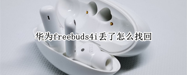 华为freebuds4i丢了怎么找回（华为freebuds 4丢失怎么找回）
