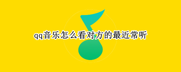 qq音乐怎么看对方的最近常听（qq音乐怎么看对方的最近常听的次数）